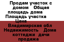 Продам участок с домом › Общая площадь дома ­ 40 › Площадь участка ­ 4 › Цена ­ 850 000 - Владимирская обл. Недвижимость » Дома, коттеджи, дачи продажа   